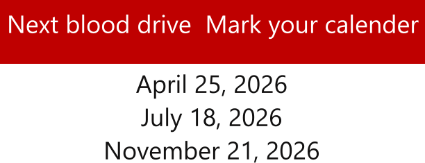 Next blood drive  Mark your calender April 25, 2026 July 18, 2026 November 21, 2026